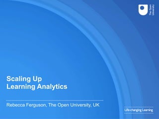 Scaling Up
Learning Analytics
Rebecca Ferguson, The Open University, UK
 