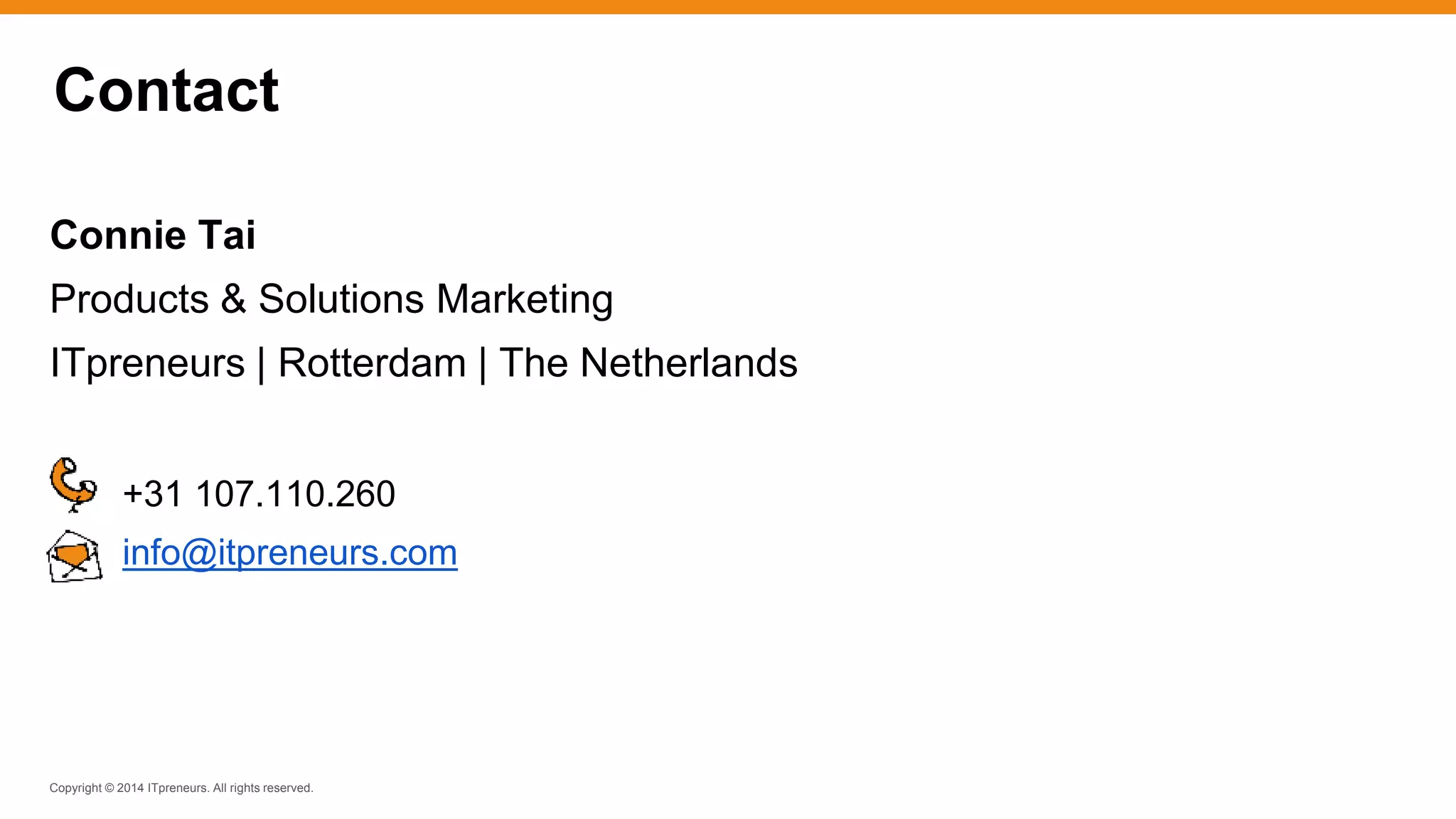 Copyright © 2014 ITpreneurs. All rights reserved.
Contact
Connie Tai
Products & Solutions Marketing
ITpreneurs | Rotterdam | The Netherlands
+31 107.110.260
info@itpreneurs.com
 