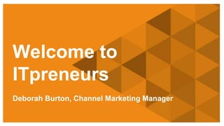 Copyright © 2014 ITpreneurs. All rights reserved.
Welcome to
ITpreneurs
Deborah Burton, Channel Marketing Manager
 
