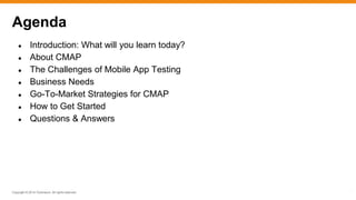 Copyright © 2014 ITpreneurs. All rights reserved.
*
● Introduction: What will you learn today?
● About CMAP
● The Challenges of Mobile App Testing
● Business Needs
● Go-To-Market Strategies for CMAP
● How to Get Started
● Questions & Answers
Agenda
 