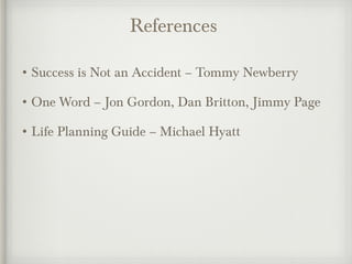 References
• Success is Not an Accident – Tommy Newberry
• One Word – Jon Gordon, Dan Britton, Jimmy Page
• Life Planning Guide – Michael Hyatt
 