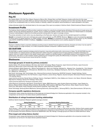 January 13, 2016 Americas: Technology
Goldman Sachs Global Investment Research 56
Disclosure Appendix
Reg AC
We, Heather Bellini, CFA, Wei Chen, Masaru Sugiyama, Marcus Shin, Shateel Alam and Daiki Takayama, hereby certify that all of the views
expressed in this report accurately reflect our personal views about the subject company or companies and its or their securities. We also certify that
no part of our compensation was, is or will be, directly or indirectly, related to the specific recommendations or views expressed in this report.
Unless otherwise stated, the individuals listed on the cover page of this report are analysts in Goldman Sachs' Global Investment Research division.
Investment Profile
The Goldman Sachs Investment Profile provides investment context for a security by comparing key attributes of that security to its peer group and
market. The four key attributes depicted are: growth, returns, multiple and volatility. Growth, returns and multiple are indexed based on composites
of several methodologies to determine the stocks percentile ranking within the region's coverage universe.
The precise calculation of each metric may vary depending on the fiscal year, industry and region but the standard approach is as follows:
Growth is a composite of next year's estimate over current year's estimate, e.g. EPS, EBITDA, Revenue. Return is a year one prospective aggregate
of various return on capital measures, e.g. CROCI, ROACE, and ROE. Multiple is a composite of one-year forward valuation ratios, e.g. P/E, dividend
yield, EV/FCF, EV/EBITDA, EV/DACF, Price/Book. Volatility is measured as trailing twelve-month volatility adjusted for dividends.
Quantum
Quantum is Goldman Sachs' proprietary database providing access to detailed financial statement histories, forecasts and ratios. It can be used for
in-depth analysis of a single company, or to make comparisons between companies in different sectors and markets.
GS SUSTAIN
GS SUSTAIN is a global investment strategy aimed at long-term, long-only performance with a low turnover of ideas. The GS SUSTAIN focus list
includes leaders our analysis shows to be well positioned to deliver long term outperformance through sustained competitive advantage and
superior returns on capital relative to their global industry peers. Leaders are identified based on quantifiable analysis of three aspects of corporate
performance: cash return on cash invested, industry positioning and management quality (the effectiveness of companies' management of the
environmental, social and governance issues facing their industry).
Disclosures
Coverage group(s) of stocks by primary analyst(s)
Heather Bellini, CFA: America-Software. Wei Chen: Asia Pacific Technology. Masaru Sugiyama: Japan Internet and Games, Japan-Consumer
Electronics. Marcus Shin: Korea Technology. Daiki Takayama: Japan-Electronic Components.
America-Software: Adobe Systems Inc., Akamai Technologies Inc., Alarm.com Holdings, Alphabet Inc., Atlassian Corp., Autodesk Inc., Citrix Systems
Inc., Facebook Inc., Microsoft Corp., Mimecast Ltd., MobileIron Inc., Oracle Corp., Rackspace Hosting Inc., Red Hat Inc., RingCentral, Salesforce.com
Inc., VMware Inc., Workday Inc..
Asia Pacific Technology: AAC Technologies, Acer, Advanced Semiconductor Engineering, ASUSTeK Computer, Casetek Holdings, Catcher
Technology, Compal Electronics, Hon Hai Precision, Largan Precision, Lenovo Group, Pegatron, Quanta Computer, Siliconware Precision Industries,
TPK Holding, Wistron.
Japan Internet and Games: Bandai Namco Holdings, Capcom, CyberAgent, DeNA Co., Gree, Kakaku.com, Konami, mixi, Nexon, Nintendo, Rakuten,
Sega Sammy Holdings, Square Enix Holdings, Yahoo Japan.
Japan-Consumer Electronics: Panasonic Corporation, Sony.
Japan-Electronic Components: Alps Electric, Hirose Electric, Ibiden, IRISO Electronics, Japan Aviation Electronics Industry, Japan Display Inc.,
Kyocera, Mabuchi Motor, Minebea, Mitsumi Electric, Murata Mfg., NGK Insulators, NGK Spark Plug, Nichicon, Nidec, Nippon Ceramic, Nippon
Chemi-Con, Nitto Denko, Pacific Industrial, Shinko Electric Industries, Taiyo Yuden, TDK.
Korea Technology: Samsung Electro-Mechanics, Samsung Electronics, Samsung SDI Co., Samsung SDS Co., Seoul Semiconductor, SK Hynix Inc..
Company-specific regulatory disclosures
Compendium report: please see disclosures at http://www.gs.com/research/hedge.html. Disclosures applicable to the companies included in this
compendium can be found in the latest relevant published research
Distribution of ratings/investment banking relationships
Goldman Sachs Investment Research global coverage universe
Rating Distribution Investment Banking Relationships
Buy Hold Sell Buy Hold Sell
Global 31% 53% 16% 63% 58% 52%
As of January 1, 2016, Goldman Sachs Global Investment Research had investment ratings on 3,254 equity securities. Goldman Sachs assigns stocks
as Buys and Sells on various regional Investment Lists; stocks not so assigned are deemed Neutral. Such assignments equate to Buy, Hold and Sell
for the purposes of the above disclosure required by NASD/NYSE rules. See 'Ratings, Coverage groups and views and related definitions' below.
Price target and rating history chart(s)
Compendium report: please see disclosures at http://www.gs.com/research/hedge.html. Disclosures applicable to the companies included in this
compendium can be found in the latest relevant published research
 