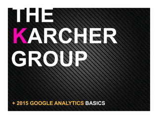 GROUP
KARCHER
THE
+ 2015 GOOGLE ANALYTICS BASICS
 