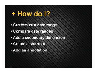 + How do I?
• Customize a date range
• Compare date ranges
• Add a secondary dimension
• Create a shortcut
• Add an annotation
 