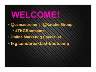WELCOME!
• @csmastroine | @KarcherGroup
• #TKGBootcamp
• Online Marketing Specialist
• tkg.com/breakfast-bootcamp
 