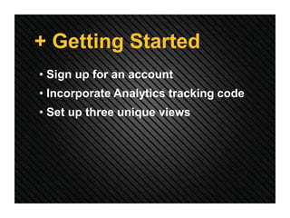 + Getting Started
• Sign up for an account
• Incorporate Analytics tracking code
• Set up three unique views
 