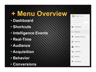 + Menu Overview
• Dashboard
• Shortcuts
• Intelligence Events
• Real-Time
• Audience
• Acquisition
• Behavior
• Conversions
 