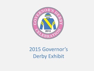 2015 Governor’s
Derby Exhibit
 