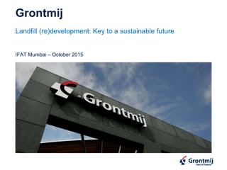 Grontmij
Landfill (re)development: Key to a sustainable future
IFAT Mumbai – October 2015
 
