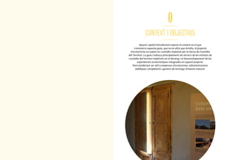 6
0
CONTEXT I OBJECTIUS
Aquest capítol introductori exposa el context en el que
s’emmarca aquesta guia, que no és altre que Arrèlia, el projecte
d’ecoturisme en espais en custòdia impulsat per la Xarxa de Custòdia
del Territori. La guia s’adreça principalment als tècnics de les entitats de
custòdia del territori implicats en el disseny i el desenvolupament de les
experiències ecoturístiques integrades en aquest projecte.
Però també pot ser útil a empreses d’ecoturisme, administracions
públiques i propietaris i gestors de terrenys d’interès natural.
777
 