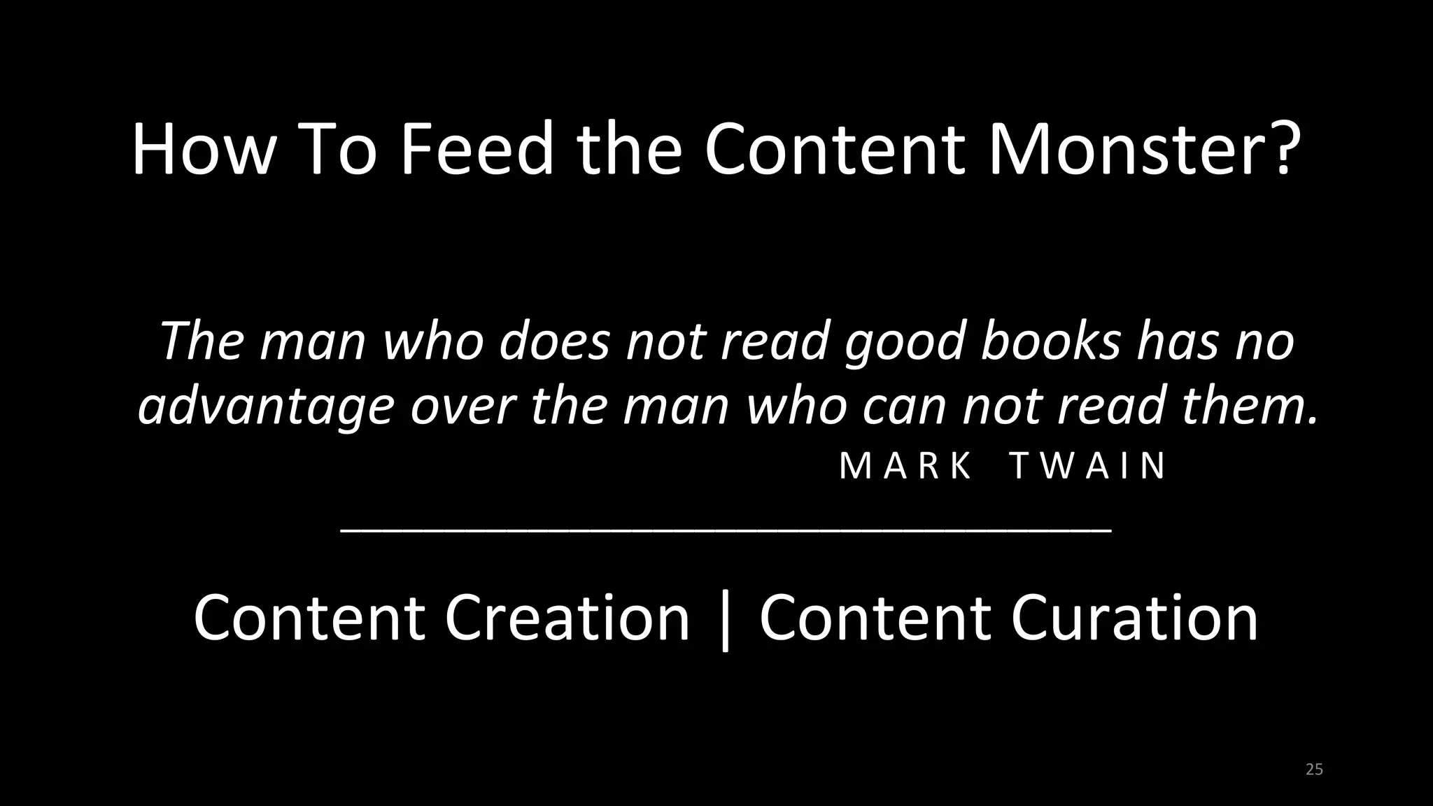 How To Feed the Content Monster?
The man who does not read good books has no
advantage over the man who can not read them.
M A R K T W A I N
_____________________________________
Content Creation | Content Curation
25
 