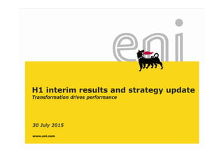 www.eni.com
30 July 2015
H1 interim results and strategy update
Transformation drives performance
 