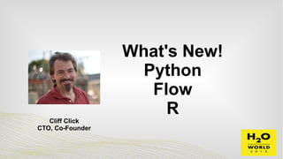 What's New!
Python
Flow
R
Cliff Click
CTO, Co-Founder
 
