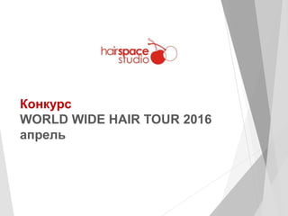 Конкурс
WORLD WIDE HAIR TOUR 2016
апрель
 