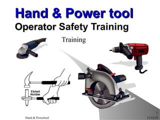 11/12/15Hand & Powertool
1
Hand & Power toolHand & Power tool
OperatorOperator Safety Training
Training
 