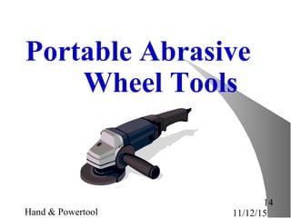 11/12/15Hand & Powertool
14
Portable Abrasive
Wheel Tools
 