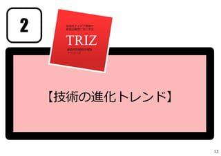TRIZ創造的問題解決理論
トゥリーズ
技術的アイデア発想や
新製品構想に効く⼿法
【技術の進化トレンド】
2
13
 