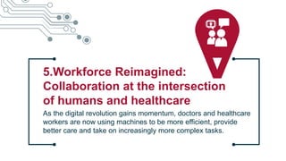 5.Workforce Reimagined:
Collaboration at the intersection
of humans and healthcare
As the digital revolution gains momentum, doctors and healthcare
workers are now using machines to be more efficient, provide
better care and take on increasingly more complex tasks.
Copyright © 2015 Accenture All rights reserved.
 