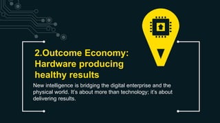 2.Outcome Economy:
Hardware producing
healthy results
New intelligence is bridging the digital enterprise and the
physical...