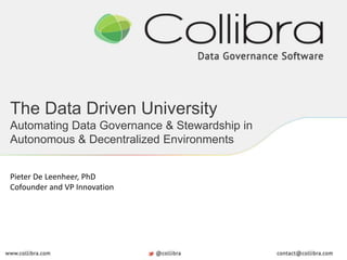 The Data Driven University
Automating Data Governance & Stewardship in
Autonomous & Decentralized Environments
Pieter De Leenheer, PhD
Cofounder and VP Innovation
 