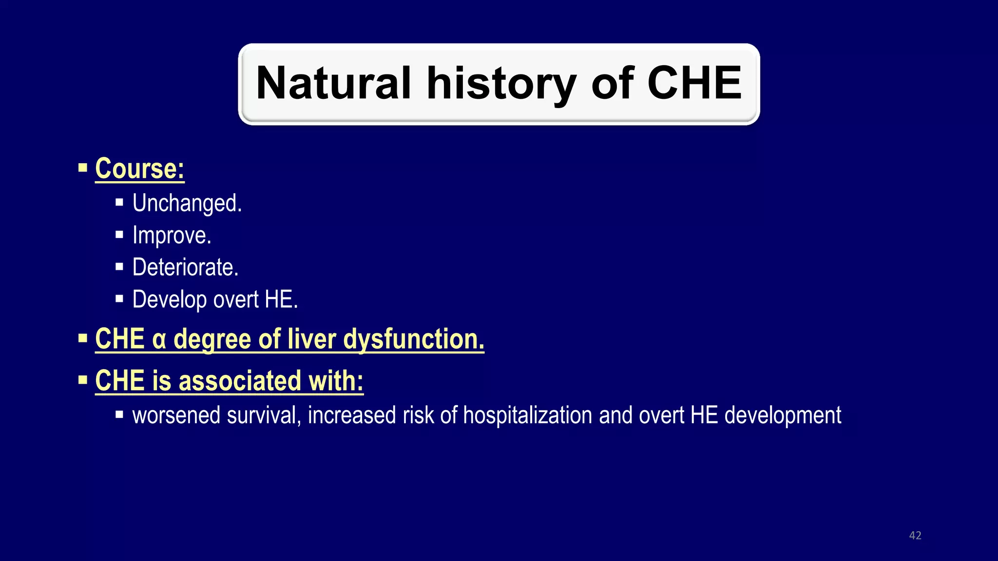 Natural history of CHE
 Course:
 Unchanged.
 Improve.
 Deteriorate.
 Develop overt HE.
 CHE α degree of liver dysfunction.
 CHE is associated with:
 worsened survival, increased risk of hospitalization and overt HE development
42
 