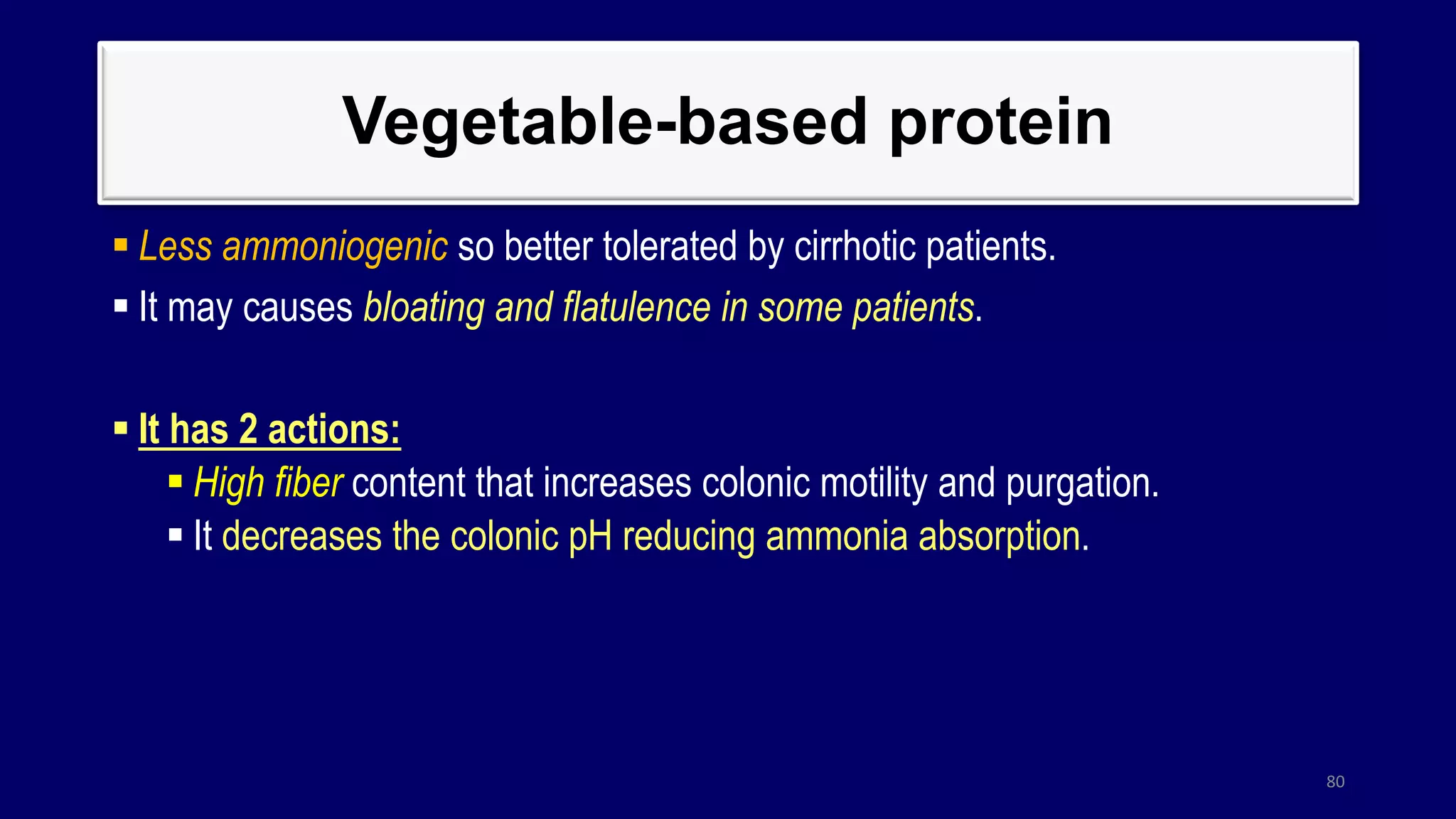 Vegetable-based protein
 Less ammoniogenic so better tolerated by cirrhotic patients.
 It may causes bloating and flatulence in some patients.
 It has 2 actions:
 High fiber content that increases colonic motility and purgation.
 It decreases the colonic pH reducing ammonia absorption.
80
 