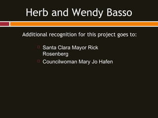 Additional recognition for this project goes to:
 Santa Clara Mayor Rick
Rosenberg
 Councilwoman Mary Jo Hafen
Herb and Wendy Basso
 