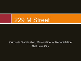 Curbside Stabilization, Restoration, or Rehabilitation
Salt Lake City
229 M Street
 