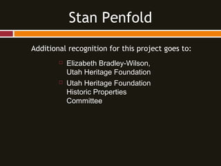 Additional recognition for this project goes to:
 Elizabeth Bradley-Wilson,
Utah Heritage Foundation
 Utah Heritage Foundation
Historic Properties
Committee
Stan Penfold
 