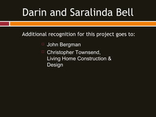 Additional recognition for this project goes to:
 John Bergman
 Christopher Townsend,
Living Home Construction &
Design
Darin and Saralinda Bell
 