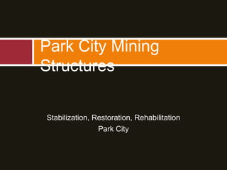 Stabilization, Restoration, Rehabilitation
Park City
Park City Mining
Structures
 