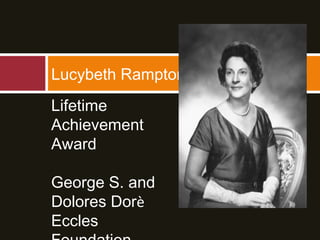 Lucybeth Rampton
Lifetime
Achievement
Award
George S. and
Dolores Dorѐ
Eccles
 