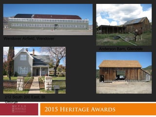 2015 Heritage Awards
Anderson Barn, Glendale
Wendover Airfield, Wendover
212 South 200 East, St.
George
 
