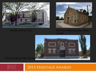 2015 Heritage Awards
McGillis School, SLC Old Rock Meetinghouse, West
Jordan
Fairview Dance Hall, Fairview
 