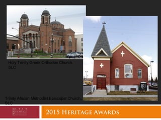 2015 Heritage Awards
Holy Trinity Greek Orthodox Church,
SLC
Trinity African Methodist Episcopal Church,
SLC
 