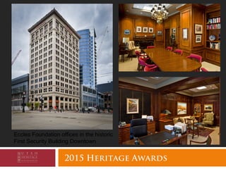 2015 Heritage Awards
Eccles Foundation offices in the historic
First Security Building Downtown
 