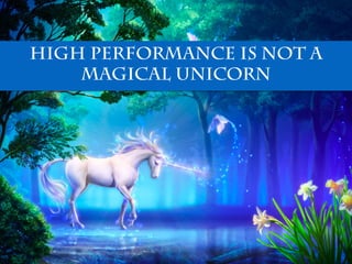 High Performance is not a
magical unicorn
 