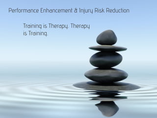 Performance Enhancement & Injury Risk Reduction
Training is Therapy. Therapy
is Training.
 