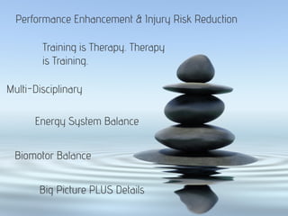 Biomotor Balance
Energy System Balance
Performance Enhancement & Injury Risk Reduction
Training is Therapy. Therapy
is Training.
Multi-Disciplinary
Big Picture PLUS Details
 