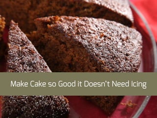 Make Cake so Good it Doesn’t Need Icing
 
