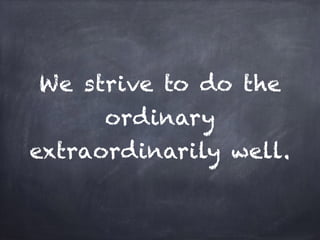 We strive to do the
ordinary
extraordinarily well.
 