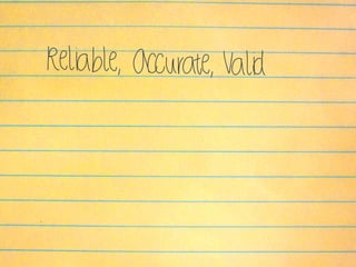 Reliable, Accurate, Valid
 