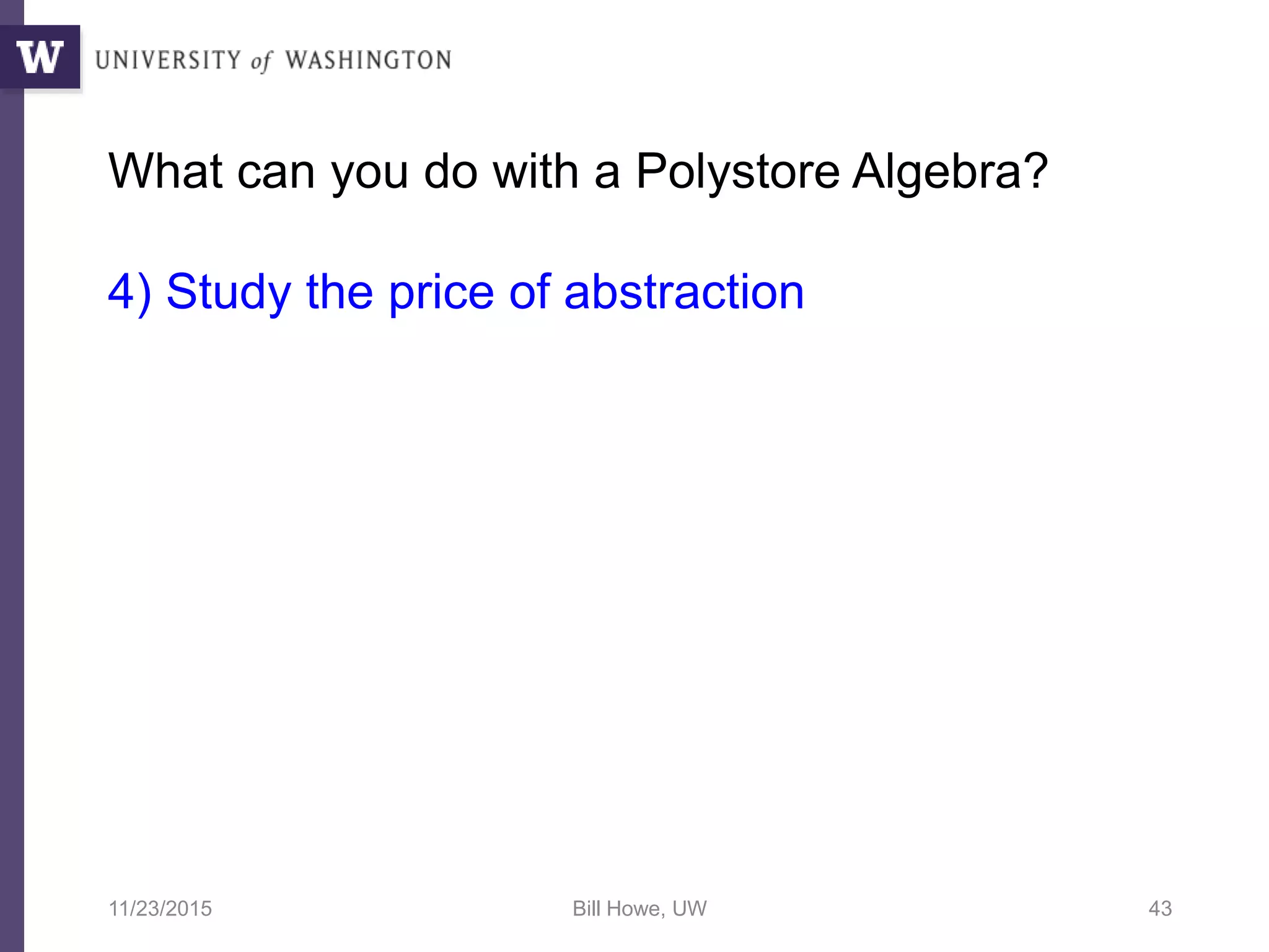 What can you do with a Polystore Algebra?
4) Study the price of abstraction
11/23/2015 Bill Howe, UW 43
 