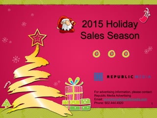 2015 Holiday
Sales Season
1
For advertising information, please contact:
Republic Media Advertising
Email: advertising@republicmedia.com
Phone: 602.444.4920
 