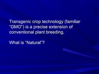 Transgenic crop technology (familiar
“GMO”) is a precise extension of
conventional plant breeding.
What is “Natural”?
 