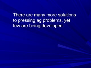 There are many more solutions
to pressing ag problems, yet
few are being developed.
 