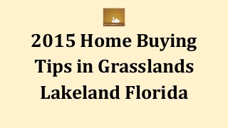 2015 Home Buying
Tips in Grasslands
Lakeland Florida
 