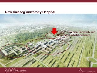 New Aalborg University Hospital
”Sund” Common University and
University Hospital buildings
 