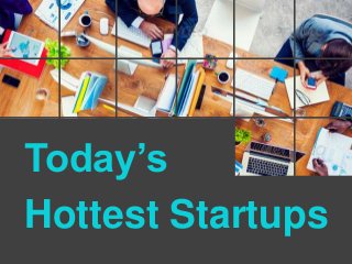 Today’s
Hottest Startups
 