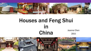 Houses and Feng Shui
in
China
Joanne Chen
2015
 